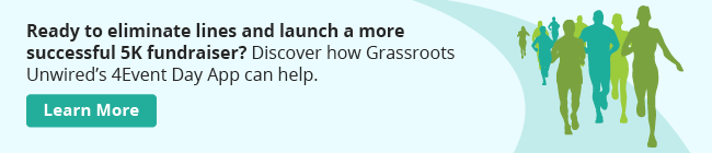 Ready to eliminate lines and launch a more successful 5K Fundraiser? Discover how Grassroots Unwired's 4EventDay App can help.